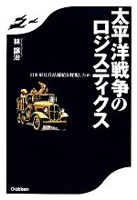  太平洋戦争のロジスティクス 日本軍は兵站補給を軽視したか／林譲治