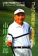 【中古】 ゴルフ場再生に生きる男／市川金次郎【著】