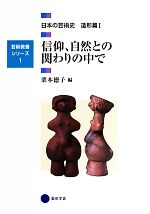 【中古】 信仰、自然との関わりの中で 日本の芸術史　造形篇I 芸術教養シリーズ1／栗本徳子(編者)