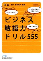 【中古】 ビジネス敬語力ドリル555 日経ビジネス人文庫／守誠【監修】，造事務所【編著】