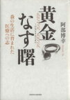 【中古】 黄金なす曙 森の生活に育まれた医療への志／阿部博幸(著者)