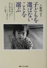 【中古】 子どもを選ばないことを選ぶ いのちの現場から出生前診断を問う/大野明子(著者)
