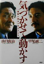 【中古】 気づかせて動かす 熱情と理のマネジメント/山口良治(著者),平尾誠二(著者)