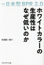 【中古】 ホワイトカラーの生産性はなぜ低いのか ～日本型BPR2．0／村田聡一郎(著者)