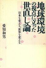 【中古】 地球環境の視点に立った世直し論 日本を変える、世界を変える/愛知和男【著】