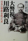 【中古】 大警視・川路利良 日本の警察を創った男／神川武利(著者)