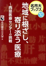 【中古】 地域に根ざし、寄り添う医療 西部医療センターの挑戦 名市大ブックス10/名古屋市立大学(編者)