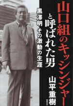 【中古】 山口組のキッシンジャーと呼ばれた男 黒澤明 その激動の生涯/山平重樹(著者)