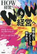 【中古】 HOW経営からWOW経営へ 組織の想いをアートで解き放つ／デロイトトーマツコンサルティング(著..