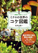 【中古】 ミクロの世界のコケ図鑑 ルーペ・顕微鏡で特徴がよくわかる！／左木山祝一(著者)