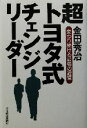 【中古】 超トヨタ式チェンジリーダー 変わり続ける最強の経営／金田秀治(著者)