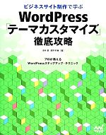 【中古】 ビジネスサイト制作で学ぶWordPress「テーマカスタマイズ」徹底攻略 プロが教えるWordPressステップアップ・テクニック／北村崇，星野邦敏【著】