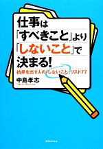 【中古】 仕事は「すべきこと」より「しないこと」で決まる！ 結果を出す人の「しないこと」リスト77／中島孝志【著】