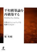 【中古】 平和構築論を再構築する 日本はイニシャティブを発揮できるか／旭英昭【著】