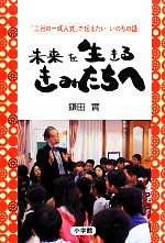 【中古】 未来を生きるきみたちへ 『二分の一成人式』で伝えたいいのちの話／鎌田實【著】