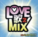 【中古】 LOVE歌MIX2　mixed　by　DJ　MAGIC　DRAGON／DJ　MAGIC　DRAGON（MIX）