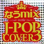  なうmix　in　THE　J−POP　COVER　3　mixed　by　DJ　eLEQUTE／（オムニバス）