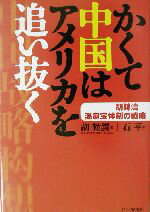 【中古】 かくて中国はアメリカを追い抜く 胡錦涛　温家宝体制の戦略／胡鞍鋼(著者),石平(訳者)