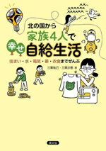 【中古】 北の国から 家族4人で幸せ自給生活 住まい・水・電気・薪・衣食までぜんぶ/三栗祐己(著者),三栗沙恵(著者)