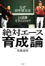 【中古】 絶対エース育成論 なぜ田中将大は24連勝できたのか？／佐藤義則【著】