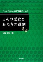 【中古】 これからのJAを担う職員のためのJAの歴史と私たちの役割/石田正昭【著】