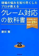 【中古】 現場の悩みを知り尽くしたプロが教えるクレーム対応の教科書 心が折れないための21の実践テクニック/援川聡【著】