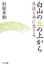 【中古】 白山の丘の上から 生徒と共に生きる／杉原米和【著】