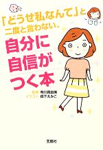 【中古】 「どうせ私なんて」と二度と言わない、自分に自信がつく本 宝島SUGOI文庫／有川真由美【監修】，森下えみこ【イラスト】