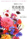 【中古】 基礎から学ぶ花色配色パターンBOOK 色のきれいな組み合わせ方、印象、配色テクニックから色相心理まで／坂口美重子【著】