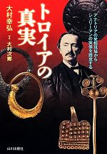 【中古】 トロイアの真実 アナトリアの発掘現場からシュリーマンの実像を踏査する/大村幸弘【著】,大村次郷【写真】