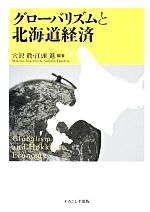 【中古】 グローバリズムと北海道経済／穴沢眞，江頭進【編著】