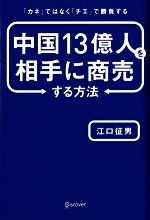 【中古】 中国13億人を相手に商売する方法 「カネ」ではなく「チエ」で勝負する／江口征男(著者)