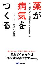 【中古】 薬が病気をつくる 薬に頼らずに健康で長生きする方法／宇多川久美子(著者)