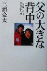 【中古】 父の大きな背中 三浦雄一郎と僕の冒険物語／三浦豪太(著者)