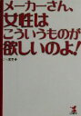 【中古】 メーカーさん、女性はこういうものが欲しいのよ! KOU BUSINESS/こう書房(編者)