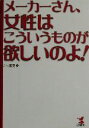 【中古】 メーカーさん、女性はこういうものが欲しいのよ！ KOU　BUSINESS／こう書房(編者)