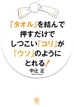 【中古】 タオル を結んで押すだけでしつこい コリ が ウソ のようにとれる ／中辻正 著者 