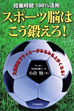【中古】 授業時間100％活用　スポーツ脳はこう鍛えろ！／小倉勉(著者)