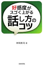 【中古】 好感度がスゴく上がる話し方のコツ 日文新書日文PLUS／神岡真司(著者)