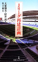 【中古】 Jリーグ再建計画 日経プレミアシリーズ/大東和美(編者),村井満(編者),秋元大輔