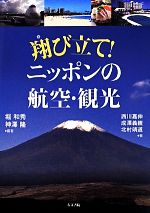 【中古】 翔び立て！ニッポンの航空・観光 ／西川嘉伸(著者),成澤義親(著者),北村靖道(著者),堀和秀(その他),神澤隆(その他) 【中古】afb