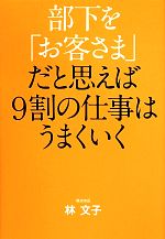 【中古】 部下を「お客さま」だと思えば9割の仕事はうまくいく/林文子(著者)
