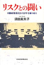 【中古】 リスクとの闘い 日銀政策委員会の10年を振り返る/須田美矢子(著者)
