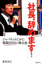 【中古】 社長、辞めます！ ジャパネットたかた激闘365日の舞台裏／荻島央江(著者)