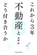 【中古】 これから3年　不動産とどう付き合うか／長嶋修(著者)