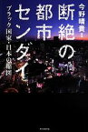 【中古】 断絶の都市センダイ ブラック国家・日本の縮図／今野晴貴(著者)