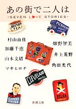 【中古】 あの街で二人は SEVEN　LOVE　STORIES 新潮文庫／アンソロジー(著者),村山由佳(著者),畑野智美(著者),加藤千恵(著者),井上荒野(著者),山本文緒(著者),マキヒロチ(著者),角田光代(著者)