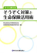 【中古】 すぐに使える そうぞく対策と生命保険活用術/明治安田生命保険相互会社(編者)