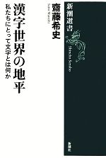 【中古】 漢字世界の地平 私たちにとって文字とは何か 新潮選書／齋藤希史(著者)