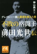【中古】 不敗の格闘王　前田光世伝 グレイシー一族に柔術を教えた男 祥伝社黄金文庫／神山典士(著者)